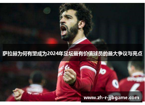 萨拉赫为何有望成为2024年足坛最有价值球员的最大争议与亮点 萨拉赫为何有望成为2024年足坛最有价值球员的最大争议与亮点
