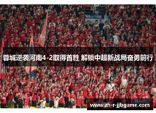 蓉城逆袭河南4-2取得首胜 解锁中超新战局奋勇前行