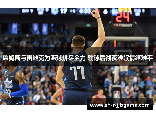 詹姆斯与雷迪克为篮球拼尽全力 输球后彻夜难眠情绪难平 詹姆斯与雷迪克为篮球拼尽全力 输球后彻夜难眠情绪难平