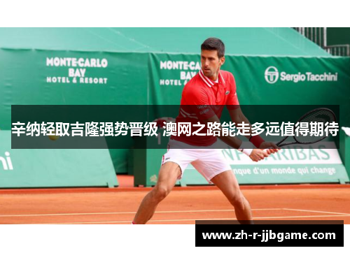 辛纳轻取吉隆强势晋级 澳网之路能走多远值得期待
