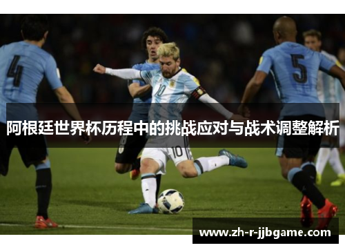 阿根廷世界杯历程中的挑战应对与战术调整解析