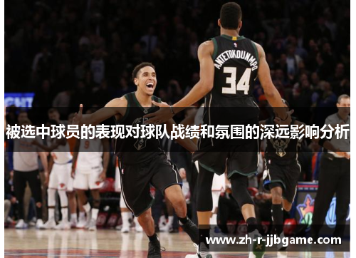 被选中球员的表现对球队战绩和氛围的深远影响分析