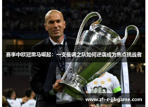 赛季中欧冠黑马崛起:一支低调之队如何逆袭成为焦点挑战者 赛季中欧冠黑马崛起:一支低调之队如何逆袭成为焦点挑战者