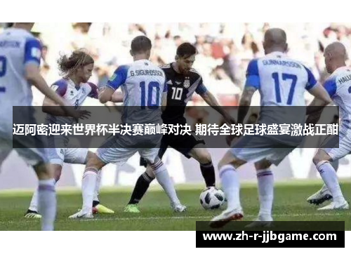 迈阿密迎来世界杯半决赛巅峰对决 期待全球足球盛宴激战正酣 迈阿密迎来世界杯半决赛巅峰对决 期待全球足球盛宴激战正酣