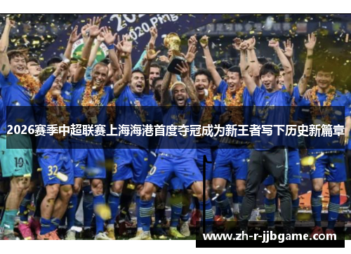 2026赛季中超联赛上海海港首度夺冠成为新王者写下历史新篇章 2026赛季中超联赛上海海港首度夺冠成为新王者写下历史新篇章
