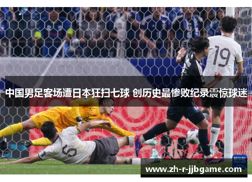 中国男足客场遭日本狂扫七球 创历史最惨败纪录震惊球迷