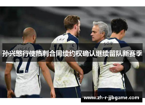 孙兴慜行使热刺合同续约权确认继续留队新赛季