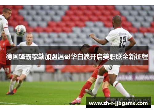 德国锋霸穆勒加盟温哥华白浪开启美职联全新征程