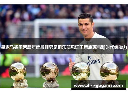 皇家马德里荣膺年度最佳男足俱乐部见证王者底蕴与新时代统治力 皇家马德里荣膺年度最佳男足俱乐部见证王者底蕴与新时代统治力