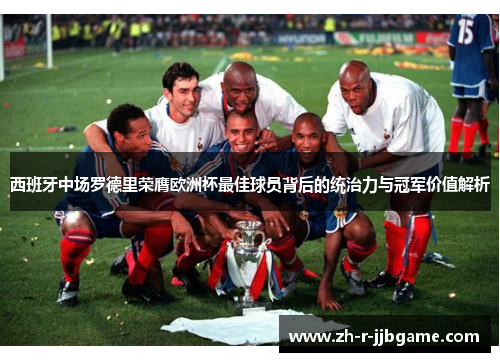 西班牙中场罗德里荣膺欧洲杯最佳球员背后的统治力与冠军价值解析 西班牙中场罗德里荣膺欧洲杯最佳球员背后的统治力与冠军价值解析