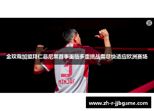 金玟哉加盟拜仁慕尼黑首季面临多重挑战需尽快适应欧洲赛场 金玟哉加盟拜仁慕尼黑首季面临多重挑战需尽快适应欧洲赛场