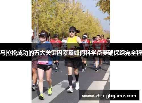 马拉松成功的五大关键因素及如何科学备赛确保跑完全程