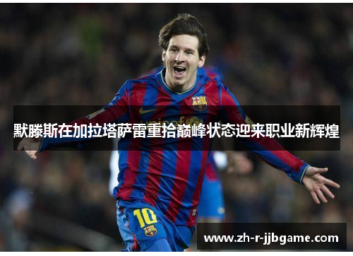 默滕斯在加拉塔萨雷重拾巅峰状态迎来职业新辉煌