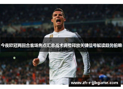今夜欧冠两回合客场焦点汇总战术调整释放关键信号解读趋势前瞻