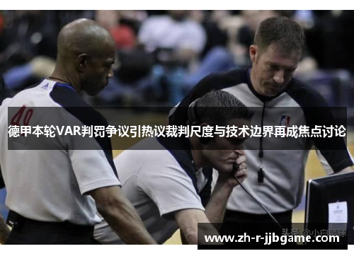 德甲本轮VAR判罚争议引热议裁判尺度与技术边界再成焦点讨论 德甲本轮VAR判罚争议引热议裁判尺度与技术边界再成焦点讨论