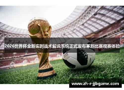 2026世界杯全新实时战术解说系统正式发布革新比赛观赛体验