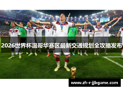 2026世界杯温哥华赛区最新交通规划全攻略发布
