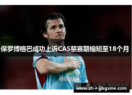保罗博格巴成功上诉CAS禁赛期缩短至18个月 