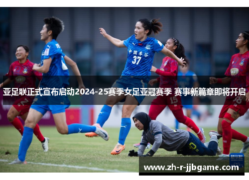 亚足联正式宣布启动2024-25赛季女足亚冠赛季 赛事新篇章即将开启 亚足联正式宣布启动2024-25赛季女足亚冠赛季 赛事新篇章即将开启