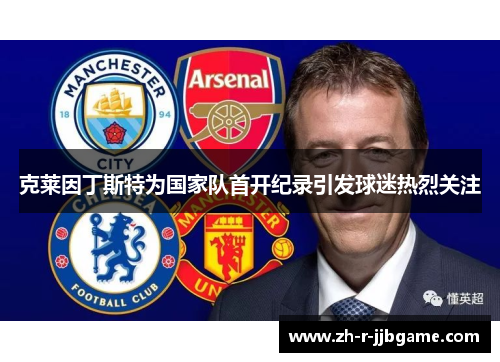 克莱因丁斯特为国家队首开纪录引发球迷热烈关注