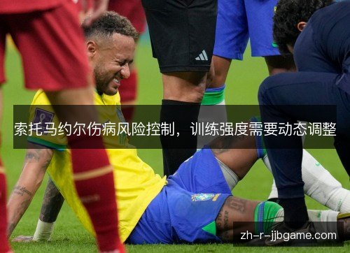 索托马约尔伤病风险控制,训练强度需要动态调整 索托马约尔伤病风险控制,训练强度需要动态调整